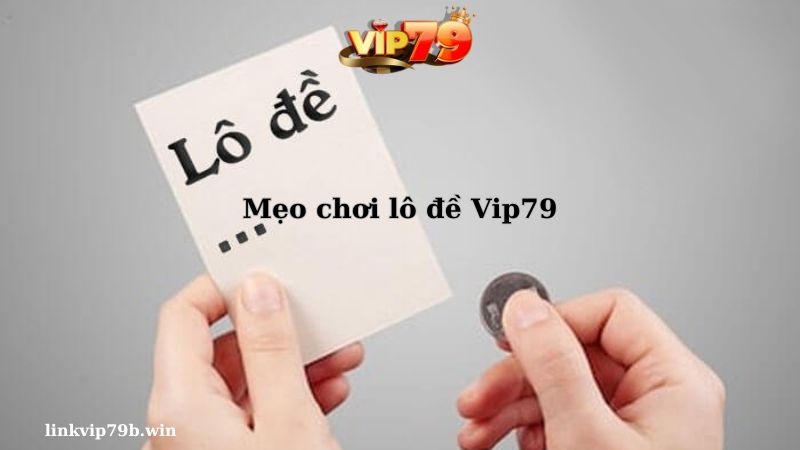 Mẹo chơi lô đề Vip79 hiệu quả